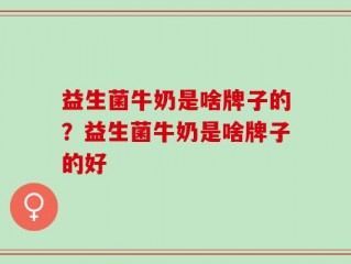 益生菌牛奶是啥牌子的？益生菌牛奶是啥牌子的好
