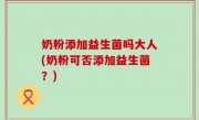 奶粉添加益生菌吗大人(奶粉可否添加益生菌？)