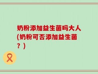 奶粉添加益生菌吗大人(奶粉可否添加益生菌？)