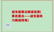 益生菌果冻肠道变黑(黑色果冻——益生菌助力肠道排毒)