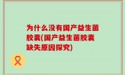 为什么没有国产益生菌胶囊(国产益生菌胶囊缺失原因探究)