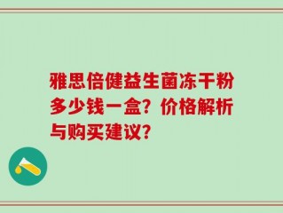 雅思倍健益生菌冻干粉多少钱一盒？价格解析与购买建议？
