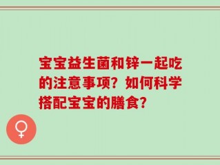 宝宝益生菌和锌一起吃的注意事项？如何科学搭配宝宝的膳食？
