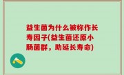 益生菌为什么被称作长寿因子(益生菌还原小肠菌群，助延长寿命)