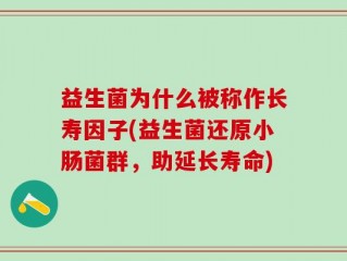 益生菌为什么被称作长寿因子(益生菌还原小肠菌群，助延长寿命)