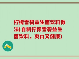 柠檬雪碧益生菌饮料做法(自制柠檬雪碧益生菌饮料，爽口又健康)