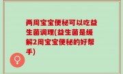 两周宝宝便秘可以吃益生菌调理(益生菌是缓解2周宝宝便秘的好帮手)