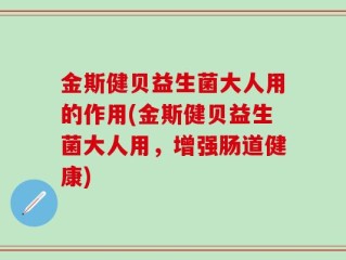 金斯健贝益生菌大人用的作用(金斯健贝益生菌大人用，增强肠道健康)