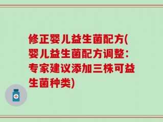 修正婴儿益生菌配方(婴儿益生菌配方调整：专家建议添加三株可益生菌种类)