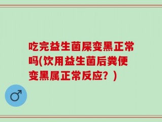 吃完益生菌屎变黑正常吗(饮用益生菌后粪便变黑属正常反应？)