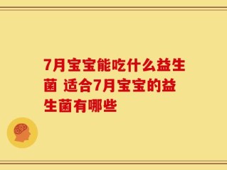 7月宝宝能吃什么益生菌 适合7月宝宝的益生菌有哪些