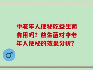 中老年人便秘吃益生菌有用吗？益生菌对中老年人便秘的效果分析？