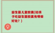 益生菌儿童胶囊(给孩子吃益生菌胶囊有哪些好处？)