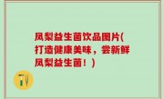 凤梨益生菌饮品图片(打造健康美味，尝新鲜凤梨益生菌！)
