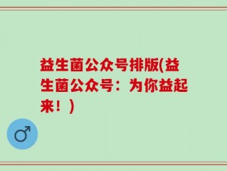 益生菌公众号排版(益生菌公众号：为你益起来！)