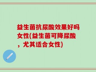 益生菌抗尿酸效果好吗女性(益生菌可降尿酸，尤其适合女性)