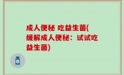 成人便秘 吃益生菌(缓解成人便秘：试试吃益生菌)