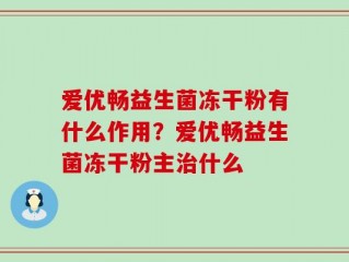 爱优畅益生菌冻干粉有什么作用？爱优畅益生菌冻干粉主治什么