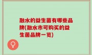 融水的益生菌有哪些品牌(融水市可购买的益生菌品牌一览)