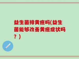 益生菌排黄疸吗(益生菌能够改善黄疸症状吗？)
