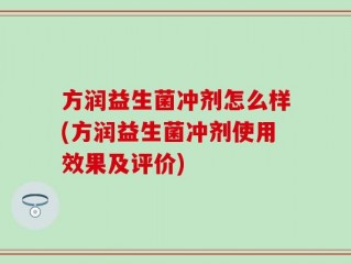 方润益生菌冲剂怎么样(方润益生菌冲剂使用效果及评价)