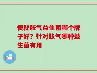 便秘胀气益生菌哪个牌子好？针对胀气哪种益生菌有用