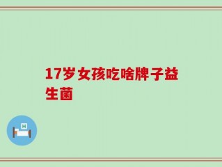17岁女孩吃啥牌子益生菌