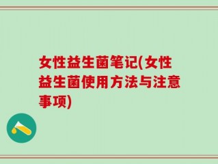 女性益生菌笔记(女性益生菌使用方法与注意事项)