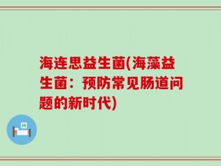 海连思益生菌(海藻益生菌：预防常见肠道问题的新时代)