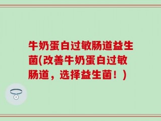 牛奶蛋白过敏肠道益生菌(改善牛奶蛋白过敏肠道，选择益生菌！)