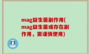 mag益生菌副作用(mag益生菌或存在副作用，需谨慎使用)