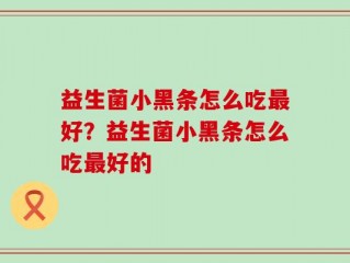 益生菌小黑条怎么吃最好？益生菌小黑条怎么吃最好的