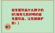 益生菌饮品什么牌子的好(推荐几款好喝的益生菌饮品，让你健康护航！)