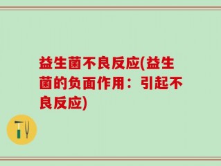 益生菌不良反应(益生菌的负面作用：引起不良反应)