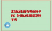 定制益生菌有哪些牌子的？妙语益生菌是正牌子吗