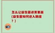 怎么让益生菌进胃里面(益生菌如何进入肠道？)