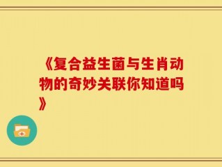 《复合益生菌与生肖动物的奇妙关联你知道吗》