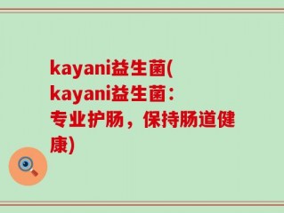 kayani益生菌(kayani益生菌：专业护肠，保持肠道健康)