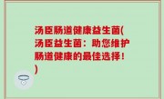 汤臣肠道健康益生菌(汤臣益生菌：助您维护肠道健康的最佳选择！)
