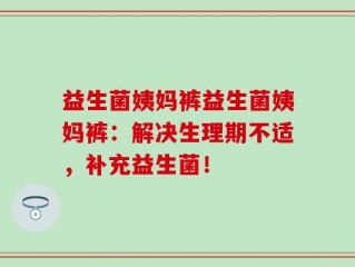益生菌姨妈裤益生菌姨妈裤：解决生理期不适，补充益生菌！