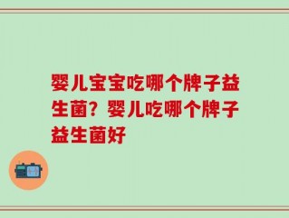 婴儿宝宝吃哪个牌子益生菌？婴儿吃哪个牌子益生菌好