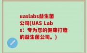 uaslabs益生菌公司(UAS Labs：专为您的健康打造的益生菌公司。)