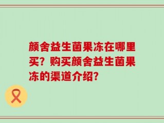 颜舍益生菌果冻在哪里买？购买颜舍益生菌果冻的渠道介绍？