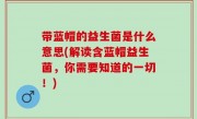 带蓝帽的益生菌是什么意思(解读含蓝帽益生菌，你需要知道的一切！)