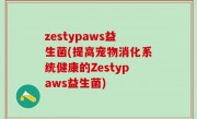 zestypaws益生菌(提高宠物消化系统健康的Zestypaws益生菌)
