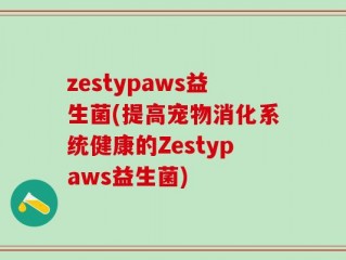 zestypaws益生菌(提高宠物消化系统健康的Zestypaws益生菌)