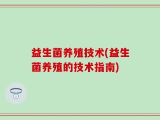 益生菌养殖技术(益生菌养殖的技术指南)