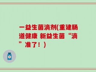 一益生菌滴剂(重建肠道健康 新益生菌“滴”准了！)