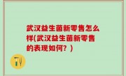 武汉益生菌新零售怎么样(武汉益生菌新零售的表现如何？)