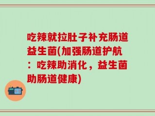 吃辣就拉肚子补充肠道益生菌(加强肠道护航：吃辣助消化，益生菌助肠道健康)